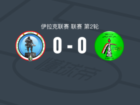 米桑石油0-0石油体育，双方鏖战90分钟未分胜负