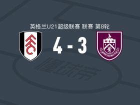 富勒姆U21 4-3逆转伯恩利U21，丹-凯西点射、麦考利-泽帕破门