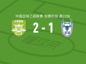 长春喜都2-1逆转大连可为，何友族、努尔亚森-买买提破门