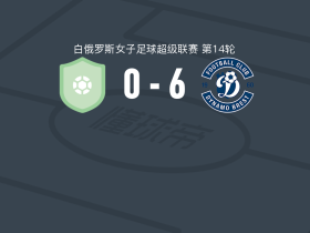 布列斯特迪纳摩女足6-0血洗伯希纳女足