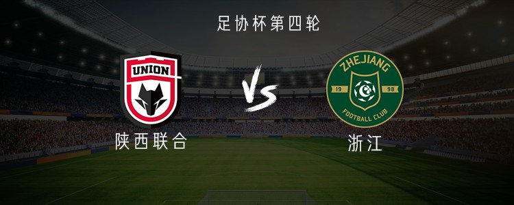 陕西联合vs浙江：双外援PK三外援，王钰栋、谭凯元首发出战