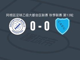 梅洛体育0-0尤尼多斯防卫者，难分伯仲