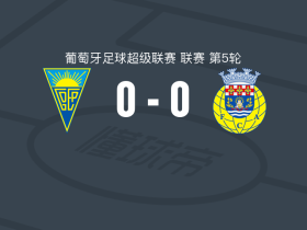 埃斯托里尔0-0阿罗卡，双方鏖战90分钟未分胜负