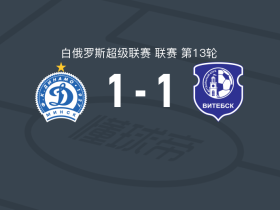 明斯克迪纳摩1-1维捷布斯克，马拉舍维奇先拔头筹，米纳耶夫扳平