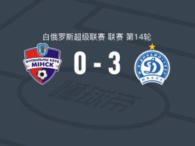 明斯克迪纳摩3-0大胜明斯克，吉梅特、塞尔亚瓦建功
