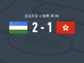 乌兹别克斯坦女足2-1中国香港女足，绍伊莫娃传射，哈比布拉耶娃建功