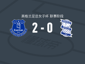 埃弗顿女足2-0伯明翰，克拉姆扎尔建功，籾木结花锦上添花