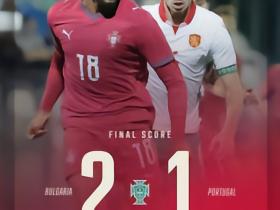爆冷！葡萄牙U21战报：遭绝杀，2-1负于保加利亚U21