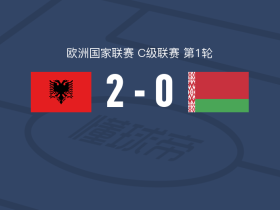 阿尔巴尼亚2-0白俄罗斯，阿斯拉尼建功，穆奇锁定胜局