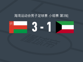 阿曼3-1逆转科威特，纳赛尔-拉瓦希两球，穆萨布-沙克西破门