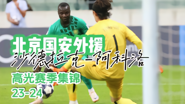足球国安外援沙德拉克-阿科洛23-24高光赛季进球集锦中超3 评10-02 11:41