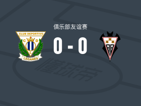 莱加内斯0-0阿尔瓦塞特，势均力敌