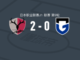 鹿岛鹿角2-0大阪钢巴，莱奥-塞阿拉、铃木优磨破门