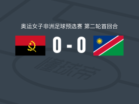 安哥拉女足0-0纳米比亚女足，双方破门乏术