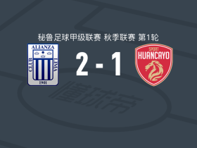 利马联盟2-1逆转万卡约体育，埃里克-卡斯蒂略独中两元
