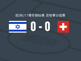 以色列U17 0-0瑞士U17，双方互有攻守