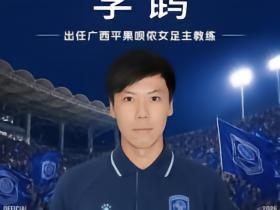 官方：李鹍出任广西平果呗侬女足主教练，齐鑫担任助理教练