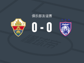 埃尔切0-0柔佛新山，双方握手言和