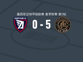 拉巴斯竞技5-0狂胜帕蒂特兰德莫雷洛斯，马丁-巴拉甘两球，霍尔迪-费雷尔破门